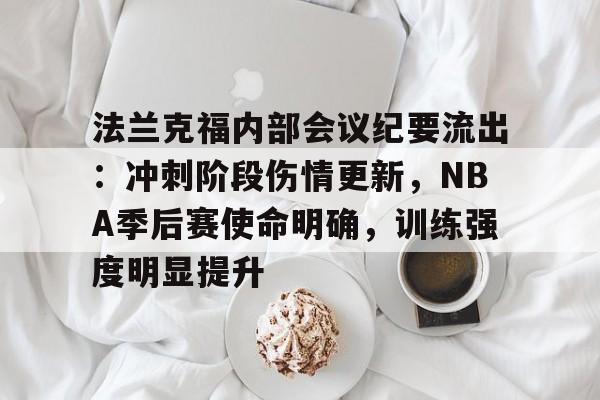 美高梅官网首页-法兰克福内部会议纪要流出：冲刺阶段伤情更新，NBA季后赛使命明确，训练强度明显提升