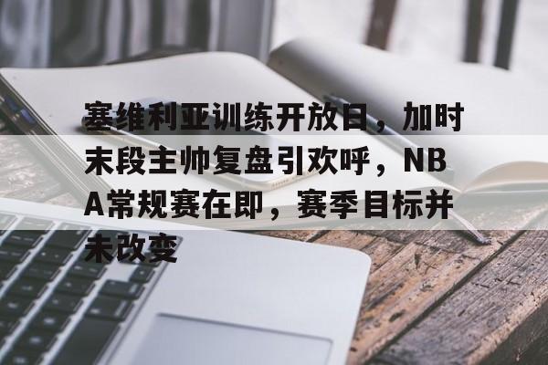 美高梅澳门官网-塞维利亚训练开放日，加时末段主帅复盘引欢呼，NBA常规赛在即，赛季目标并未改变