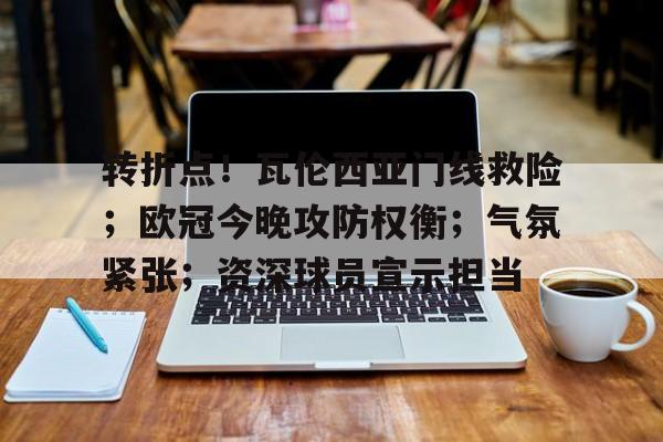 美高梅官网首页-转折点！瓦伦西亚门线救险；欧冠今晚攻防权衡；气氛紧张；资深球员宣示担当